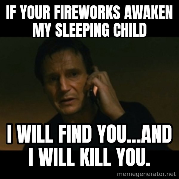 liam neeson taken meme: If your fireworks awaken my sleeping child / I will find you...and I will kill you.