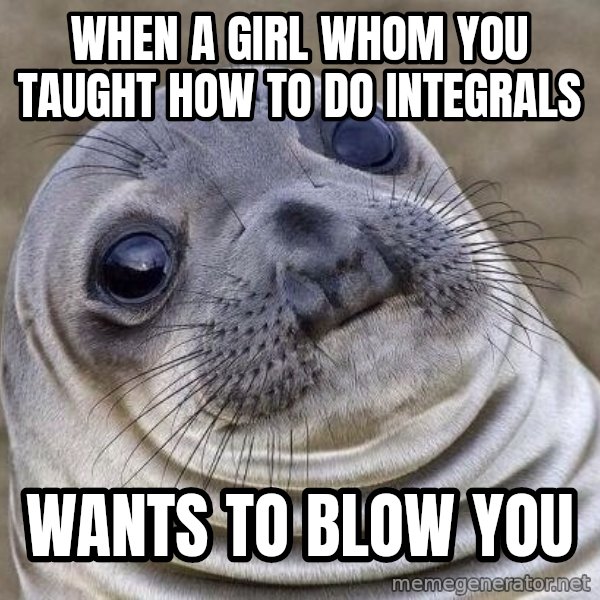 Awkward Seal meme: When a girl whom you taught how to do integrals / wants to blow you
