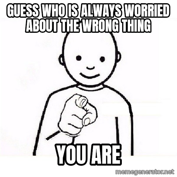 GUESS WHO YOU meme: Guess who is ALWAYS worried about the WRONG THING / YOU ARE