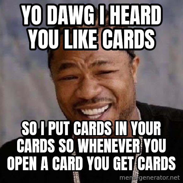 Yo Dawg meme: yo dawg i heard you like cards / so i put cards in your cards so whenever you open a card you get cards