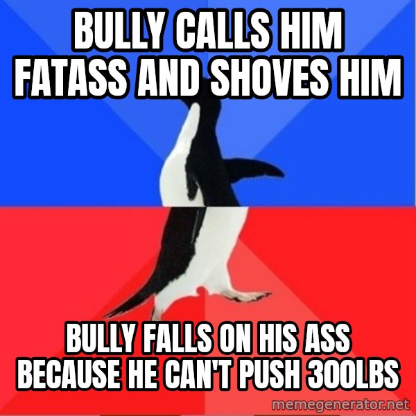 Socially Awkward to Awesome Penguin meme: bully calls him fatass and shoves him / bully falls on his ass because he can't push 300lbs