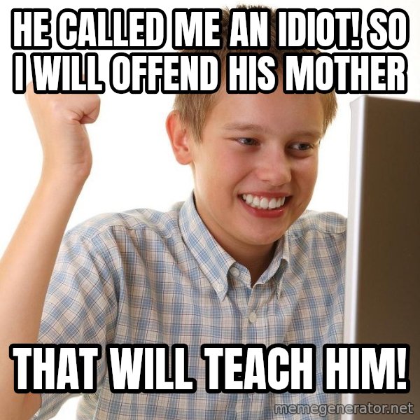 First Day on the internet kid meme: he called me an idiot! so i will offend his mother / that will teach him!