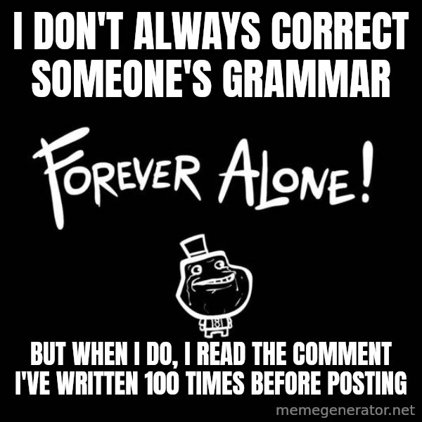 The Most Interesting Man In The World meme: I don't always correct someone's grammar / but when i do, i read the comment i've written 100 times before posting