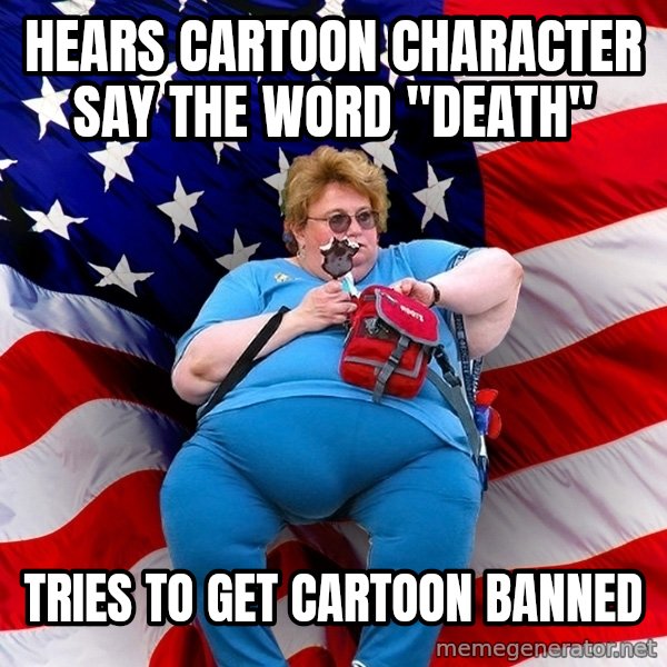 Obese American meme: hears cartoon character say the word "death" / tries to get cartoon banned