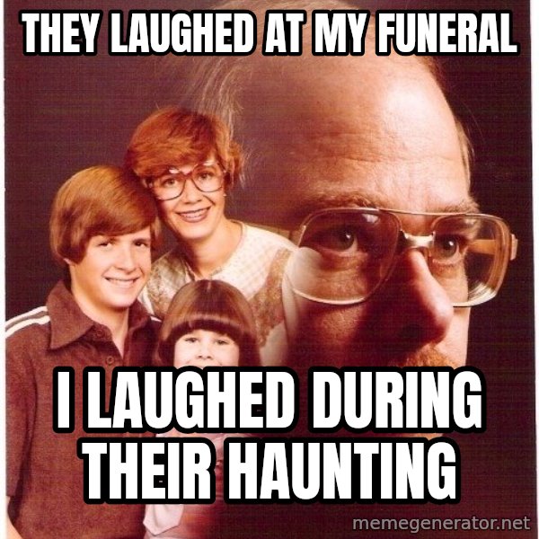 Vengeance Dad meme: tHEY LAUGHED AT MY FUNERAL / i LAUGHED DURING THEIR hAUNTING