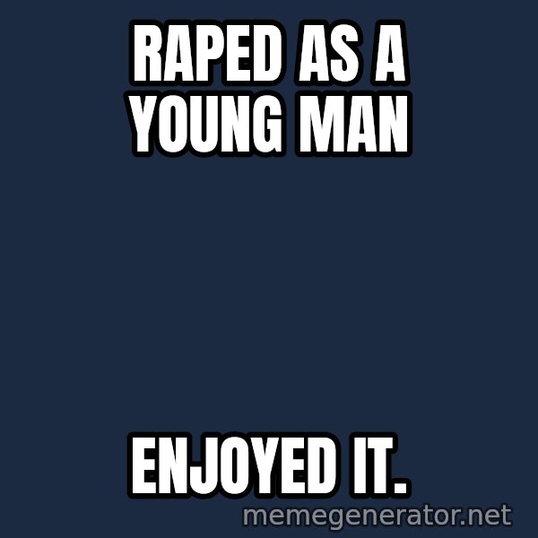Fred Phelps meme: raped as a young man / enjoyed it.