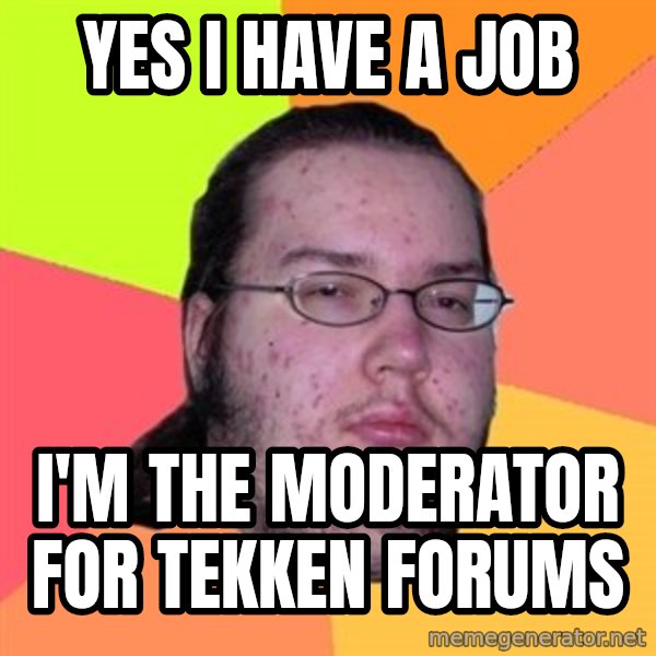 Butthurt Dweller meme: Yes I have a job / I'm the moderator for tekken forums