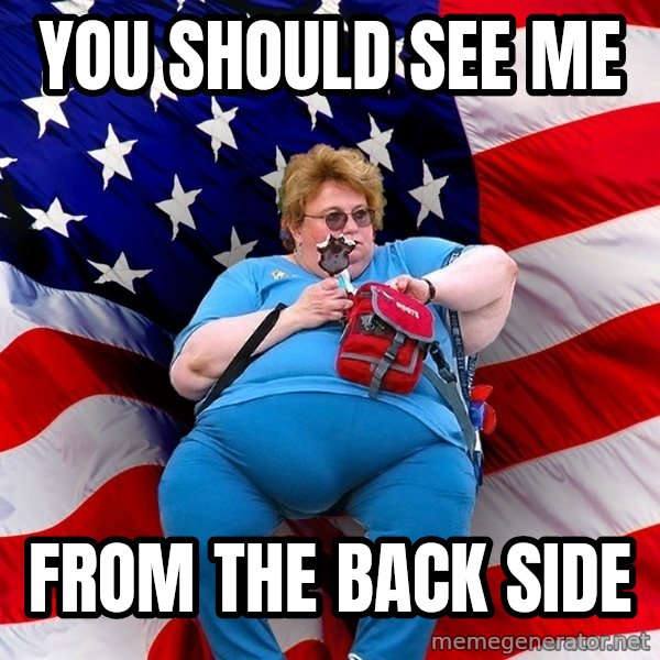 Obese American meme: you should see me / from the back side