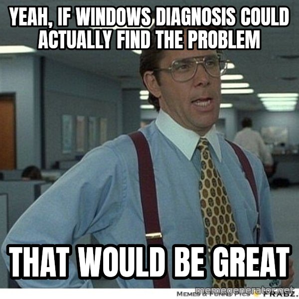 Yeah If You Could Just meme: yeah, if windows diagnosis could actually find the problem / that would be great
