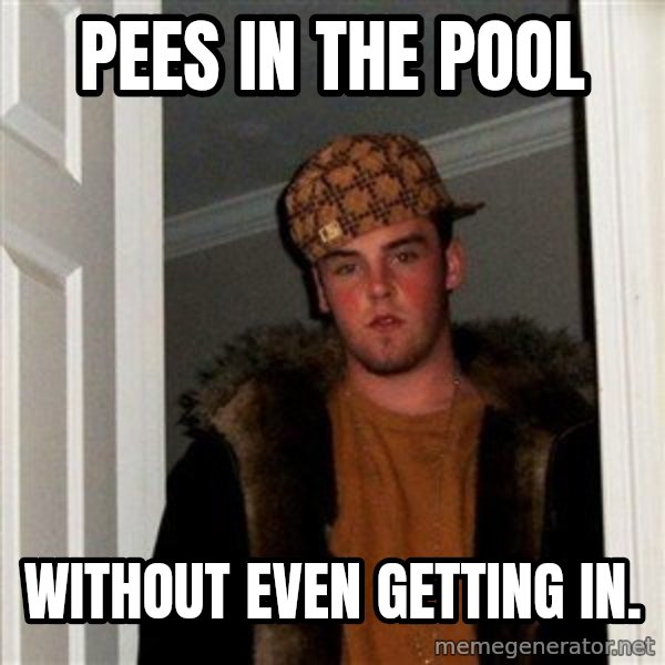 Scumbag Steve meme: pees in the pool / without even getting in.