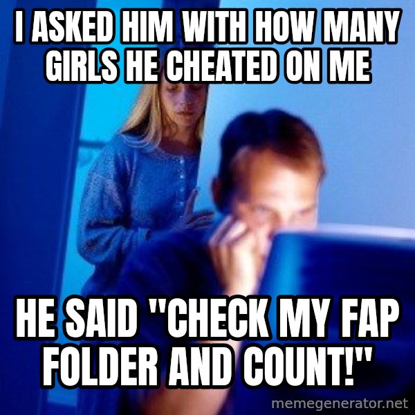 Internet Husband meme: I asked him with how many girls he cheated on me / he said "check my fap folder and count!"