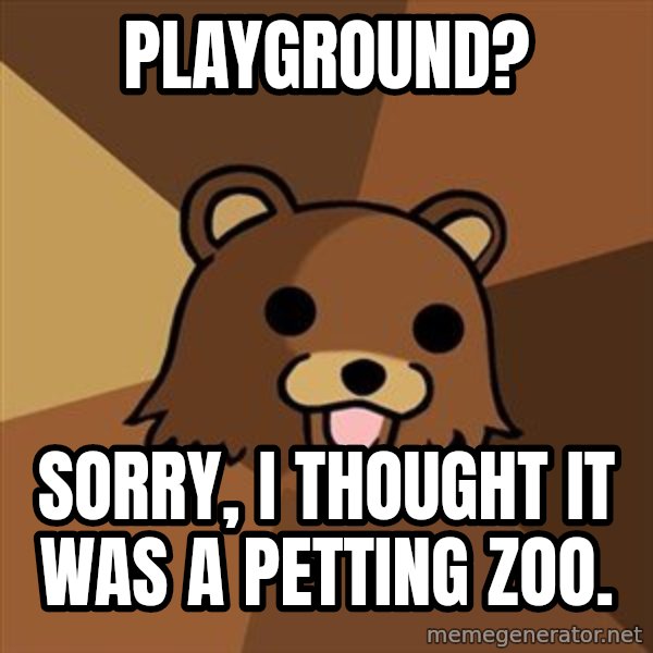 Pedobear meme: Playground? / sorry, I thought it was a petting zoo.