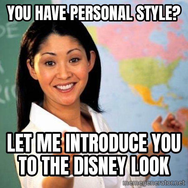 Unhelpful High School Teacher meme: you have personal style? / Let me introduce you to the disney look