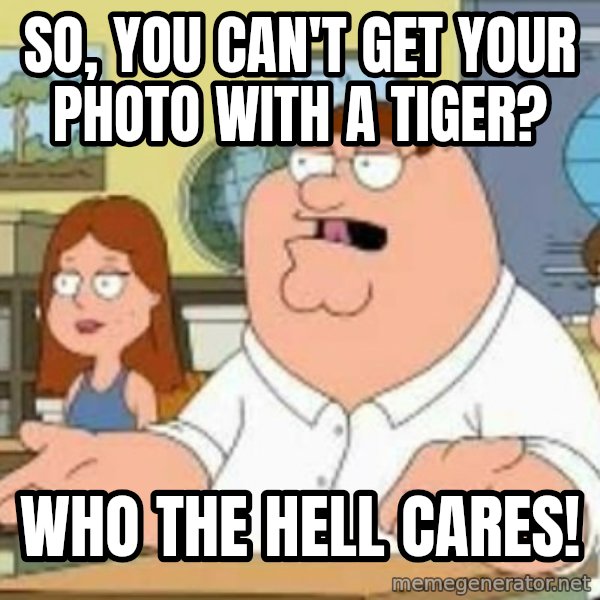 Peter Griffin who the hell cares meme: so, you can't get your photo with a tiger? / who the hell cares!