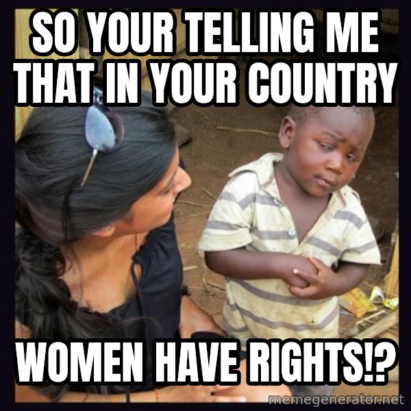Skeptical third-world kid meme: so your telling me that in your country / Women have rights!?