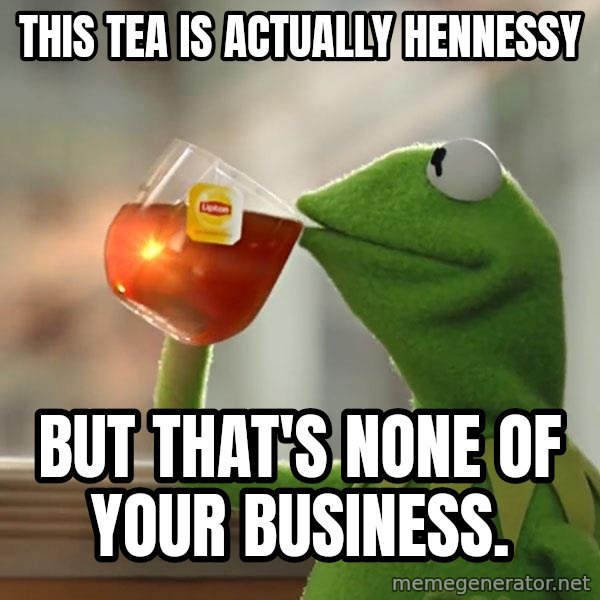 Kermit The Frog Drinking Tea meme: This tea is actually Hennessy / But that's none of your business.