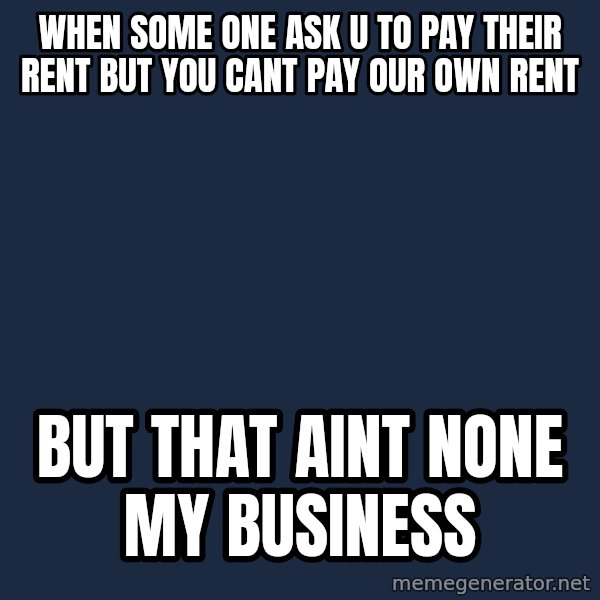 Kermit The Frog Drinking Tea meme: when some one ask u to pay their rent but you cant pay our own rent / but that aint none my business