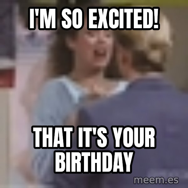 Jessie Spano meme: I'm so excited! / That it's your birthday
