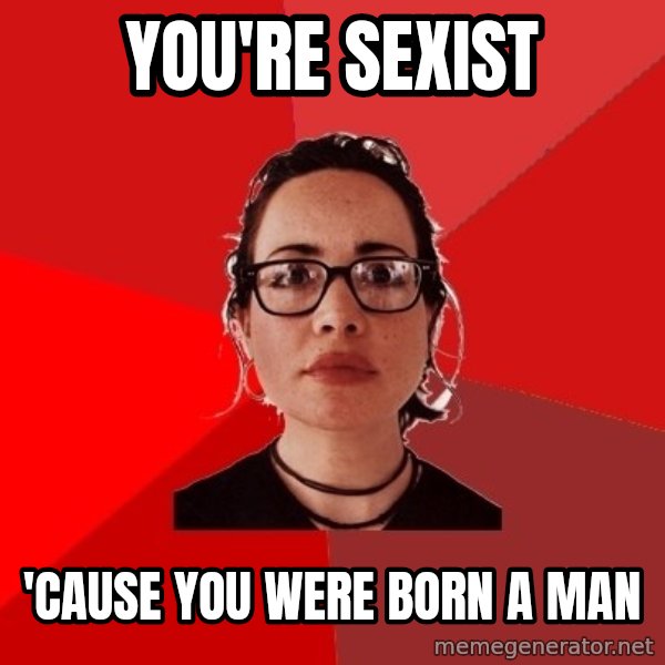 Liberal Douche Garofalo meme: you're sexist / 'cause you were born a man