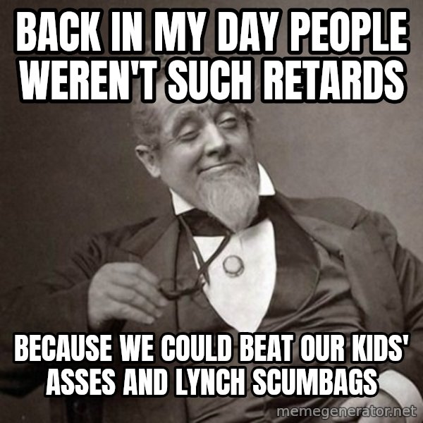 1889 [10] guy meme: back in my day people weren't such retards / because we could beat our kids' asses and lynch scumbags