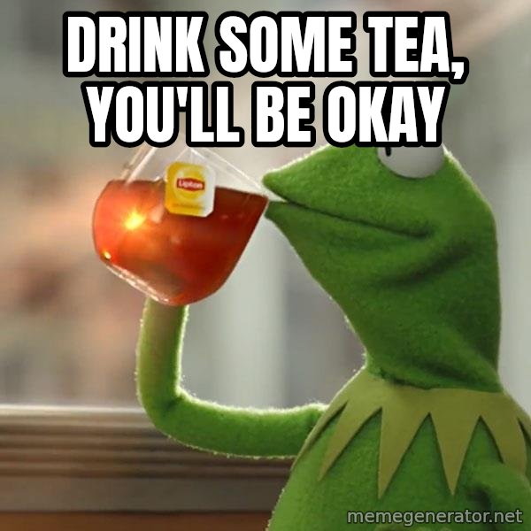 Kermit The Frog Drinking Tea meme: Drink some tea, you'll be okay