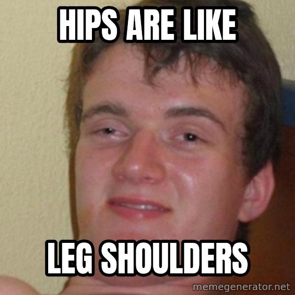 really high guy meme: hips are like / leg shoulders