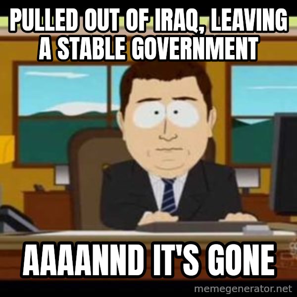 south park aand it's gone meme: pulled out of iraq, leaving a stable government / aaaannd it's gone