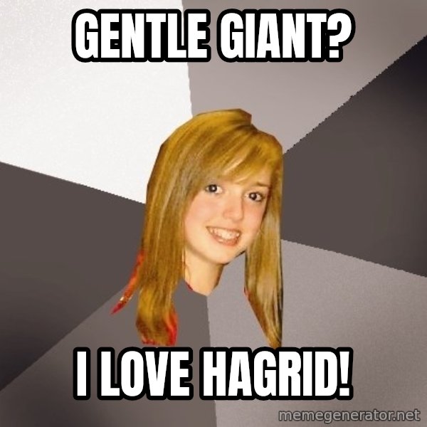 Musically Oblivious 8th Grader meme: gentle giant? / i love hagrid!