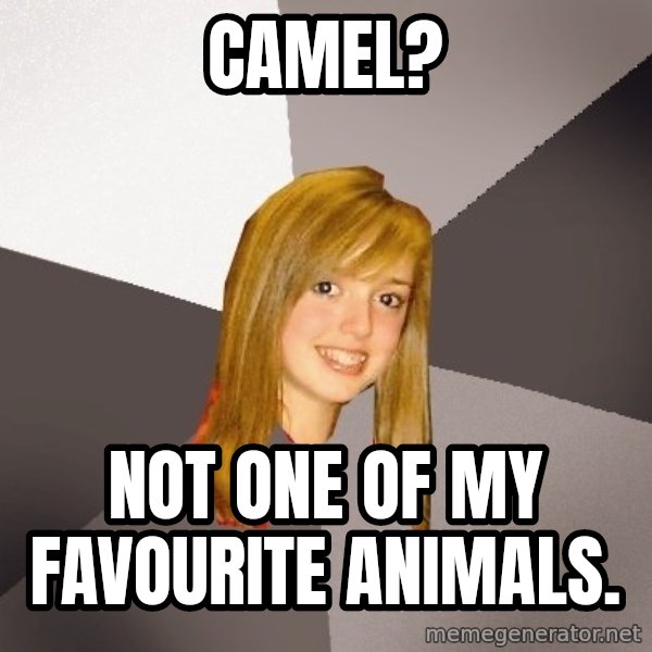 Musically Oblivious 8th Grader meme: camel? / not one of my favourite animals.