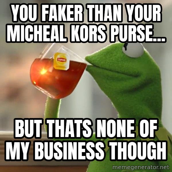 Kermit The Frog Drinking Tea meme: You faker than your micheal kors purse... / but thats none of my business though