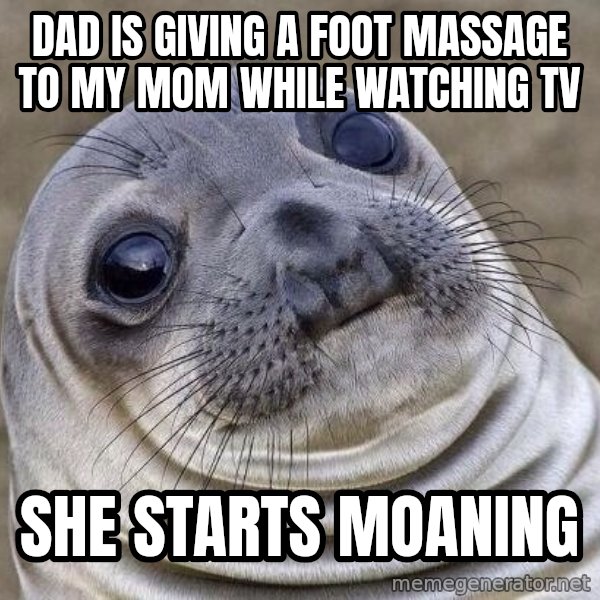 Awkward Seal meme: Dad is giving a foot massage to my mom while watching TV / She starts moaning
