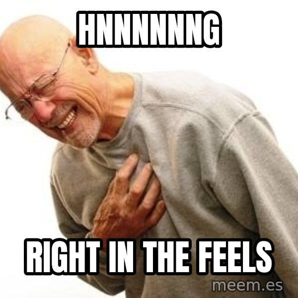 Old Man Heart Attack meme: HNNNNNNG / right in the feels