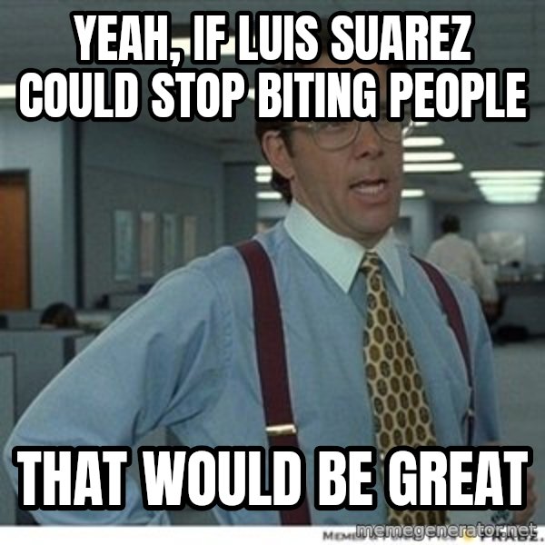 Office Space That Would Be Great meme: Yeah, if luis suarez could stop biting people / that would be great