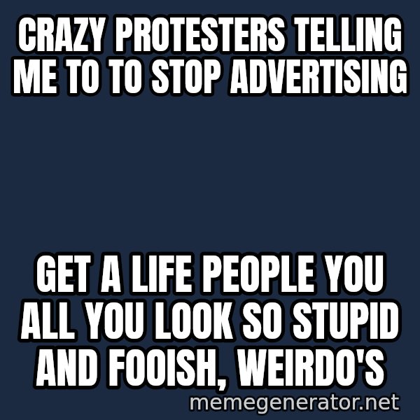 Ronald Mcdonald Headquarters meme: crazy protesters telling me to to stop advertising / get a life people you all you look so stupid and fooish, weirdo's