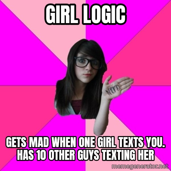 Idiot Nerd Girl meme: Girl logic / Gets mad when one girl texts you. Has 10 other guys texting her