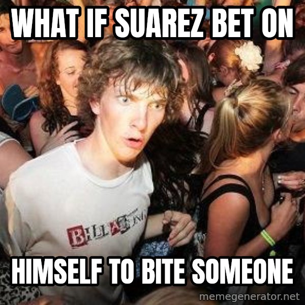 Sudden Realization Ralph meme: What if suarez bet on / himself to bite someone