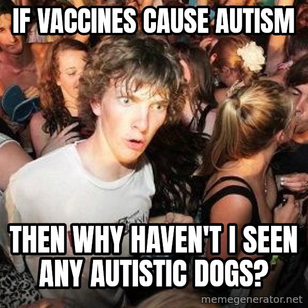 Sudden Realization Ralph meme: If VaccineS cause Autism / Then why haven't i seen any autistic dogs?