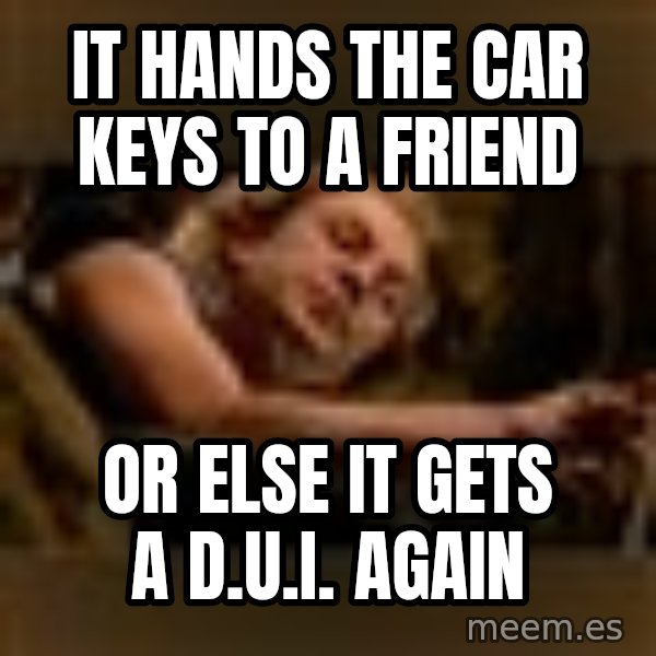 Buffalo Bill - Silence of the Lambs - meme: it hands the car keys to a friend / or else it gets a d.u.I. again