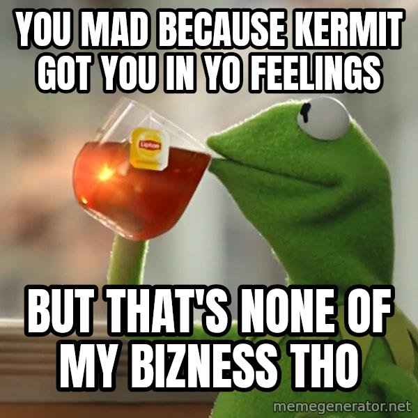 Kermit The Frog Drinking Tea meme: you mad because kermit got you in yo feelings / But that's none of my bizness tho