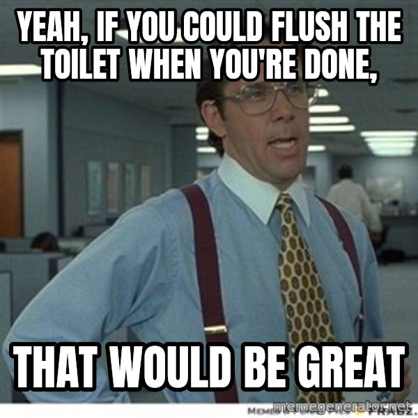 That would be great meme: yeah, if you could flush the toilet when you're done, / that would be great