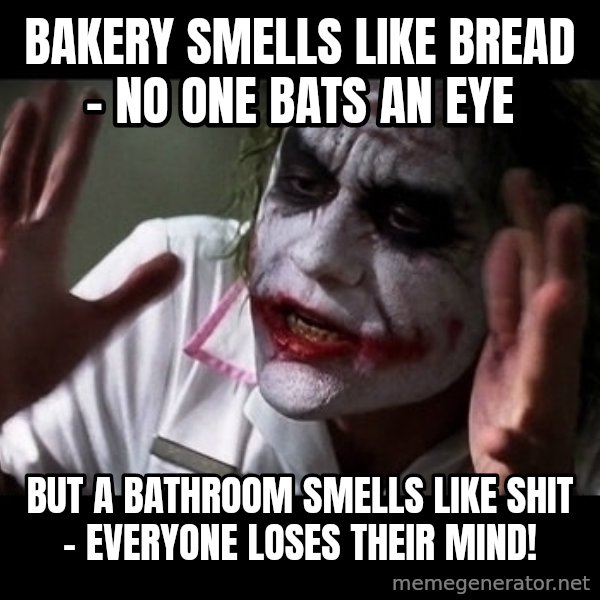 joker mind loss meme: bakery smells like bread - no one bats an eye / but a bathroom smells like shit - everyone loses their mind!