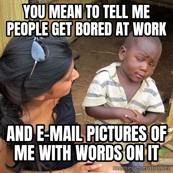 Skeptical 3rd World Kid meme: you mean to tell me people get bored at work / and e-mail pictures of me with words on it