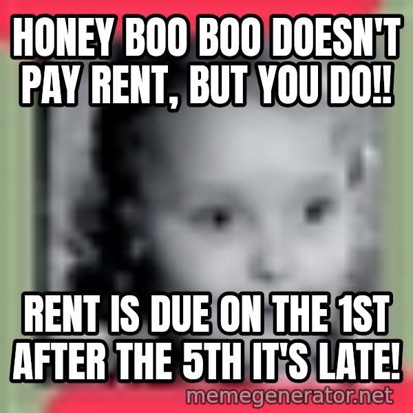 Honey Boo Boo Child meme: Honey Boo boo doesn't pay rent, but you do!! / Rent is due on the 1st after the 5th it's late!