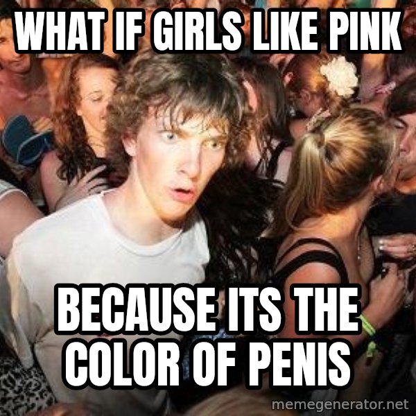 Sudden Realization Ralph meme: what if girls like pink / because its the color of penis