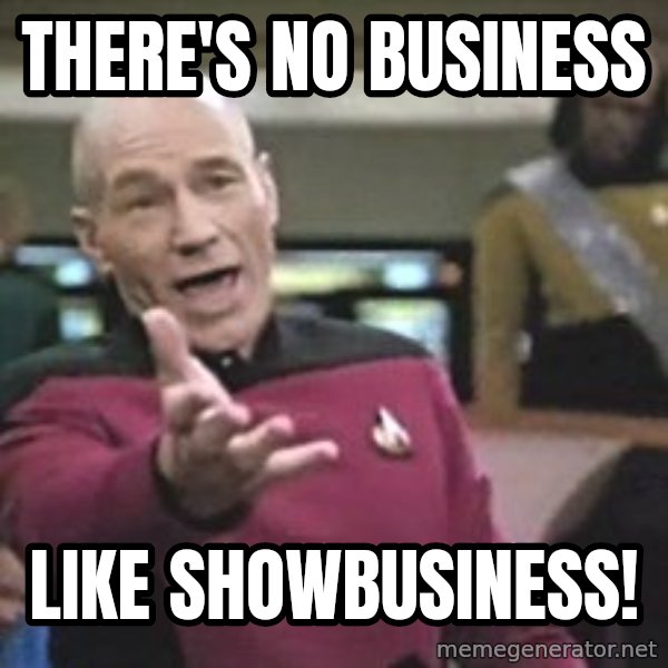 Captain Picard meme: There's no business / like showbusiness!
