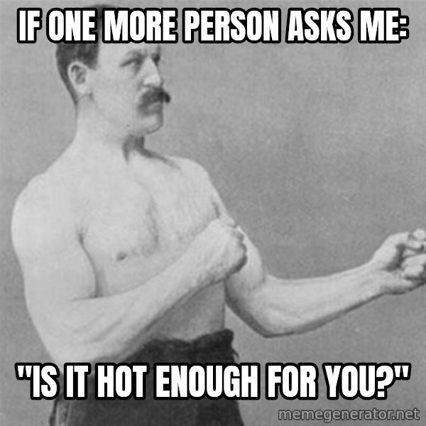 overly manlyman meme: If one more person asks me: / "Is it hot enough for you?"
