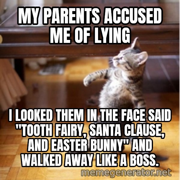 walking cat meme: my parents accused me of lying / i looked them in the face said "tooth fairy, santa clause, and easter bunny" and walked away like a boss.