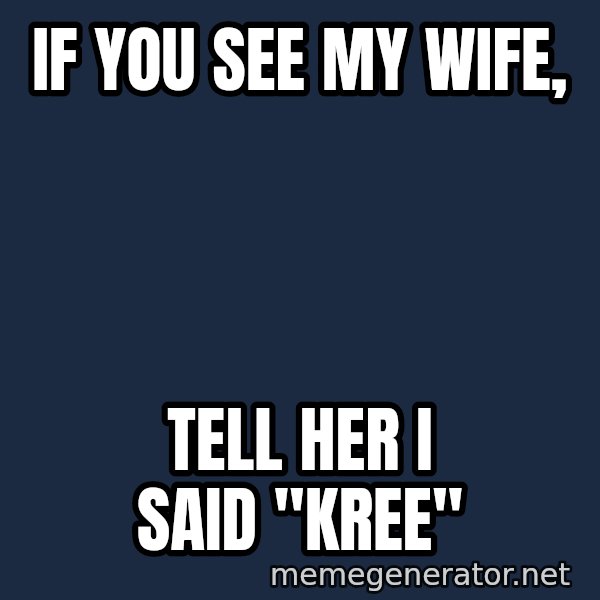 TealC meme: IF YOU SEE MY WIFE, / tELL HER i SAID "KREE"