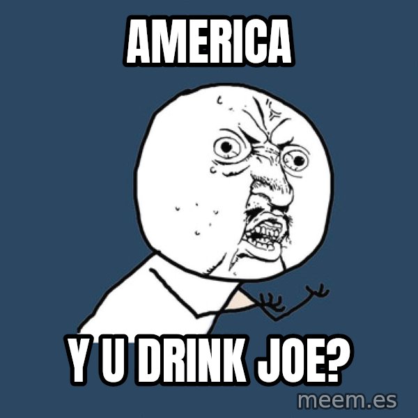 Y U No meme: America / Y U DRINk joe?