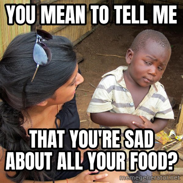 Skeptical African Child meme: YOU MEAN TO TELL ME / THAT YOU'RE SAD ABOUT ALL YOUR FOOD?